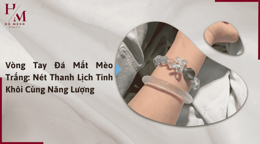 Vòng Tay Đá Mắt Mèo Trắng: Nét Thanh Lịch Tinh Khôi Cùng Năng Lượng